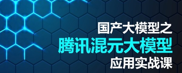 国产大模型之腾讯混元大模型应用实战课